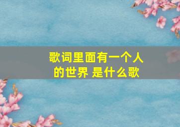 歌词里面有一个人的世界 是什么歌